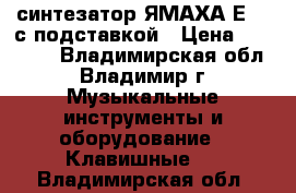 синтезатор ЯМАХА-Е433 с подставкой › Цена ­ 17 000 - Владимирская обл., Владимир г. Музыкальные инструменты и оборудование » Клавишные   . Владимирская обл.